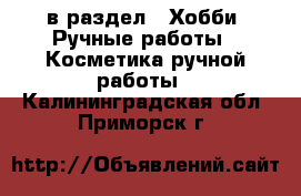  в раздел : Хобби. Ручные работы » Косметика ручной работы . Калининградская обл.,Приморск г.